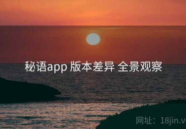 秘语app 版本差异 全景观察