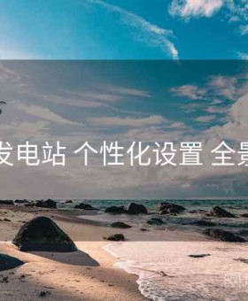 岛遇发电站 个性化设置 全景观察