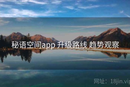 秘语空间app 升级路线 趋势观察