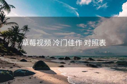 草莓视频 冷门佳作 对照表