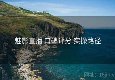 魅影直播 口碑评分 实操路径