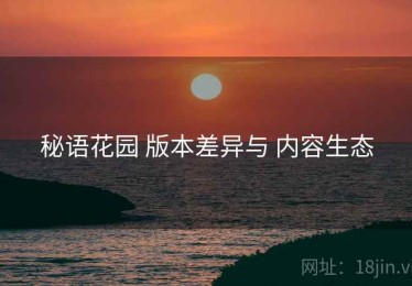 秘语花园 版本差异与 内容生态
