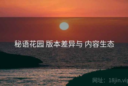 秘语花园 版本差异与 内容生态