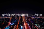 新手向 秘语空间破解版 — 内容供给