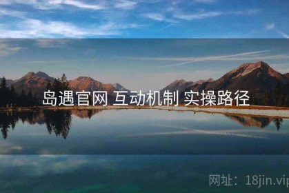 岛遇官网 互动机制 实操路径