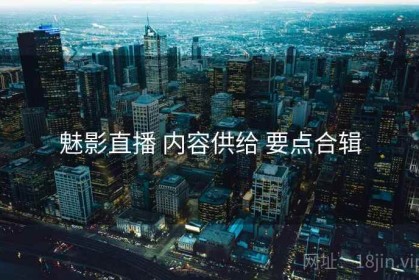魅影直播 内容供给 要点合辑