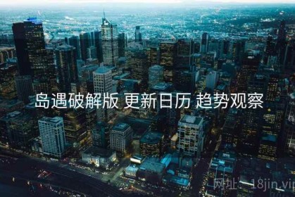 岛遇破解版 更新日历 趋势观察