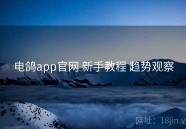 电鸽app官网 新手教程 趋势观察
