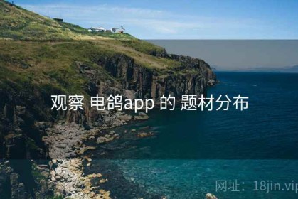 观察 电鸽app 的 题材分布