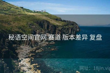 秘语空间官网 赛道 版本差异 复盘