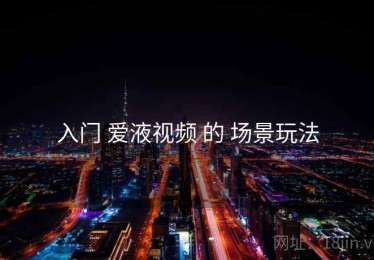 入门 爱液视频 的 场景玩法