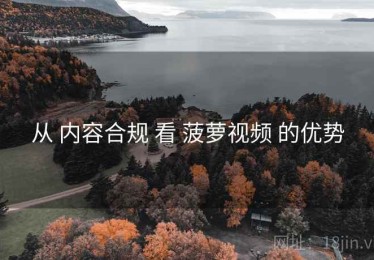 从 内容合规 看 菠萝视频 的优势