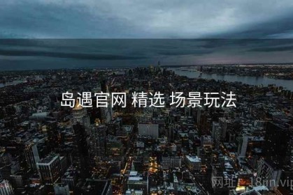 岛遇官网 精选 场景玩法