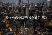 围绕 岛遇免费 的 操作规范 思路