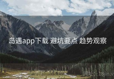 岛遇app下载 避坑要点 趋势观察