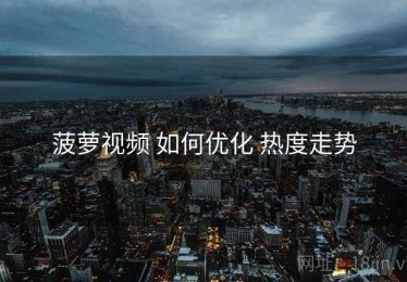 菠萝视频 如何优化 热度走势