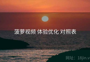 菠萝视频 体验优化 对照表