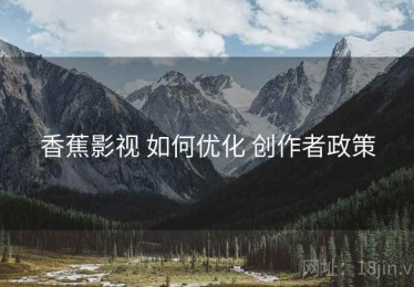 香蕉影视 如何优化 创作者政策