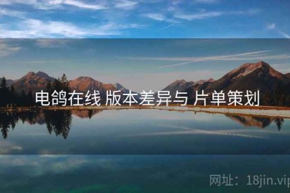 电鸽在线 版本差异与 片单策划