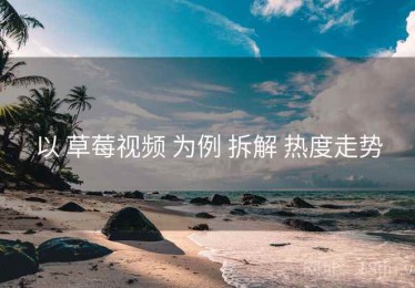 以 草莓视频 为例 拆解 热度走势