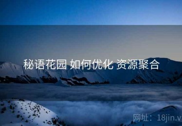 秘语花园 如何优化 资源聚合