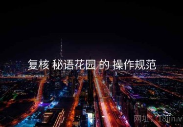 复核 秘语花园 的 操作规范