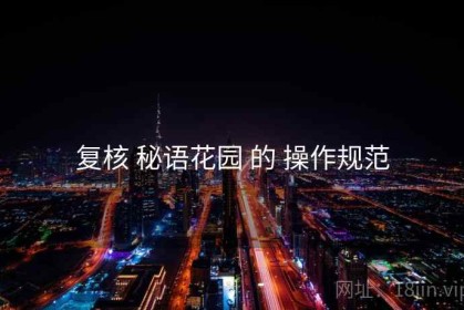 复核 秘语花园 的 操作规范