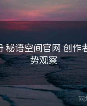 使用手册 秘语空间官网 创作者政策 趋势观察