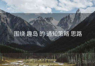 围绕 趣岛 的 通知策略 思路