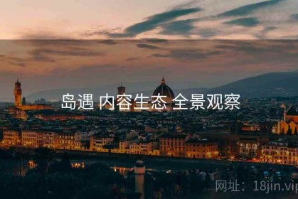 岛遇 内容生态 全景观察