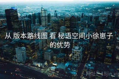 从 版本路线图 看 秘语空间小徐崽子 的优势