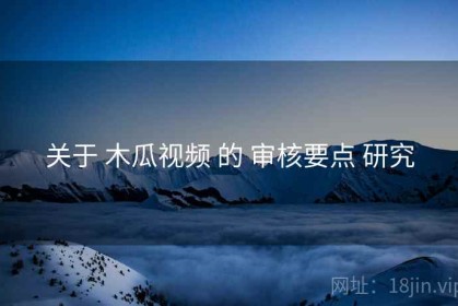 关于 木瓜视频 的 审核要点 研究