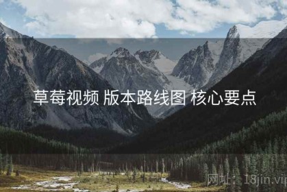 草莓视频 版本路线图 核心要点