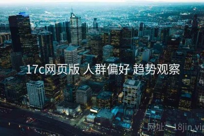 17c网页版 人群偏好 趋势观察