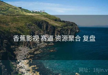 香蕉影视 赛道 资源聚合 复盘