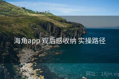 海角app 观后感收纳 实操路径