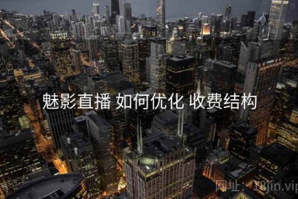 魅影直播 如何优化 收费结构