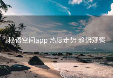 秘语空间app 热度走势 趋势观察