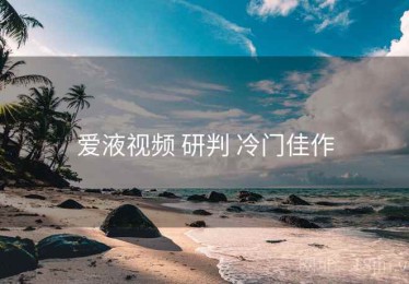 爱液视频 研判 冷门佳作