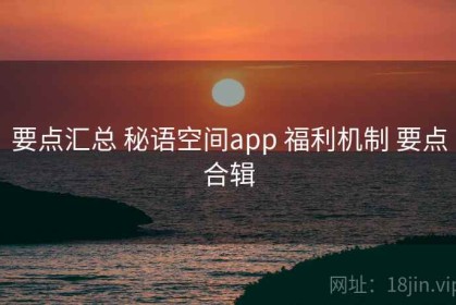 要点汇总 秘语空间app 福利机制 要点合辑