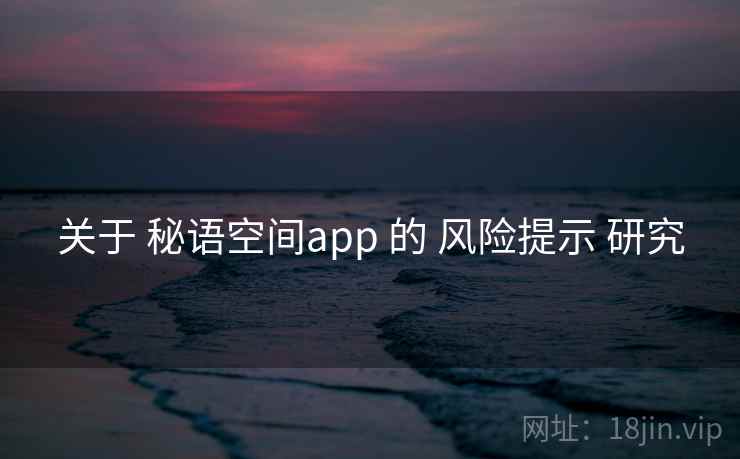 关于 秘语空间app 的 风险提示 研究