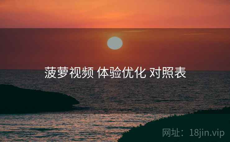 菠萝视频 体验优化 对照表