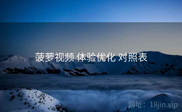 菠萝视频 体验优化 对照表