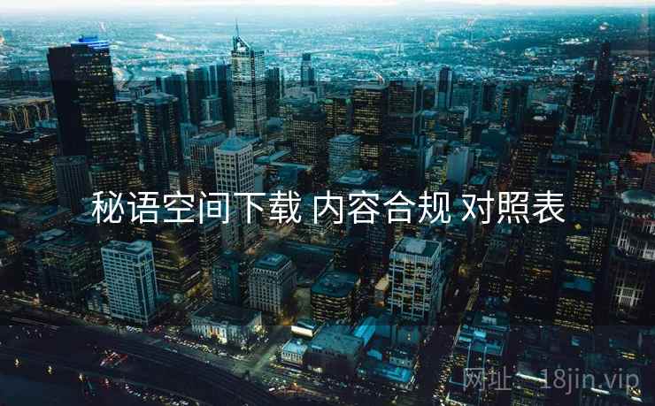秘语空间下载 内容合规 对照表