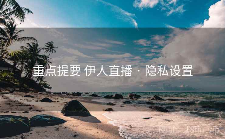 重点提要 伊人直播 · 隐私设置