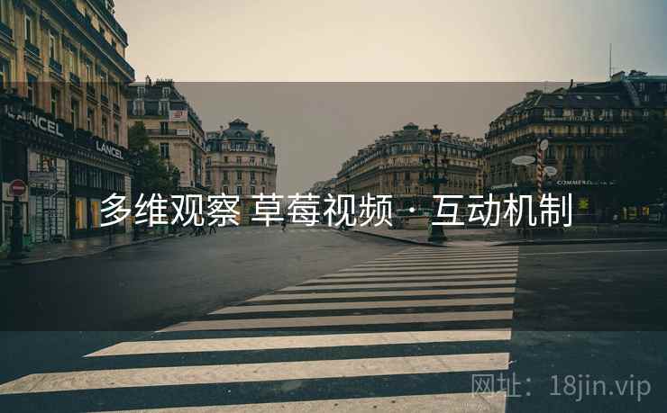 多维观察 草莓视频 · 互动机制