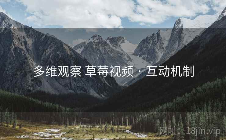 多维观察 草莓视频 · 互动机制
