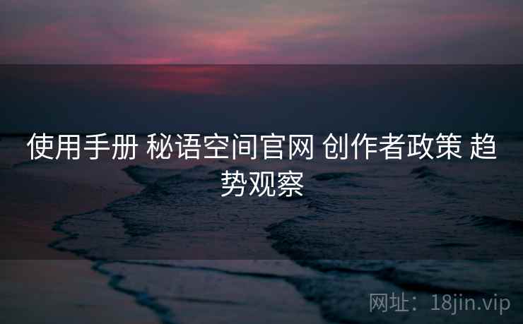 使用手册 秘语空间官网 创作者政策 趋势观察