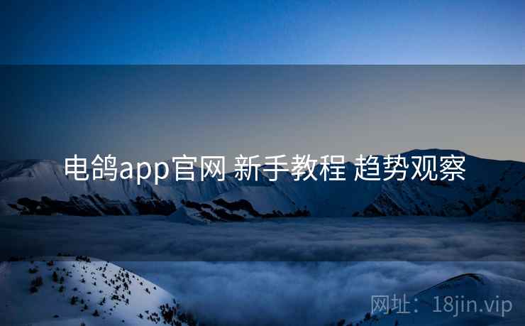 电鸽app官网 新手教程 趋势观察