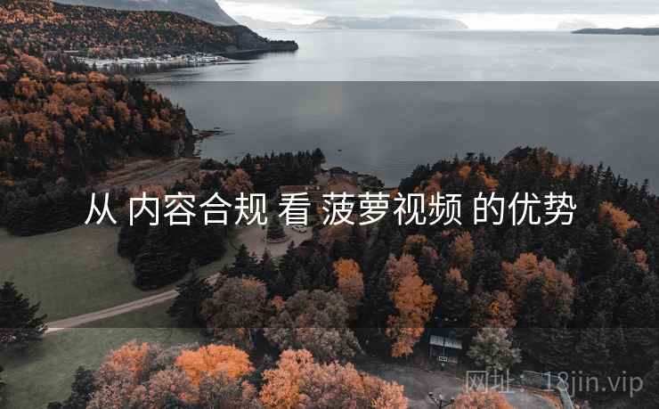从 内容合规 看 菠萝视频 的优势